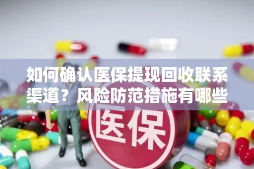如何确认医保提现回收联系渠道？风险防范措施有哪些？
